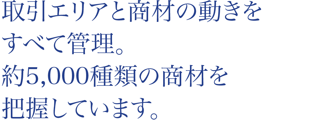 取引エリアと商品の動きをすべて管理。約5,000種類の商材を把握しています。