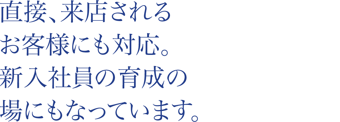 直接、来店されるお客様にも対応。新入社員の育成の場にもなっています