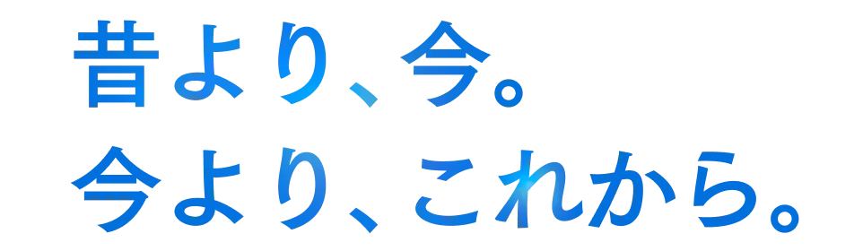 昔より、今。今より、これから。