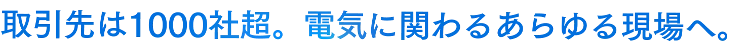 取引先は1000社超。電気に関わるあらゆる現場へ。